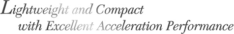 Lightweight and Compact with Excellent Acceleration Performance